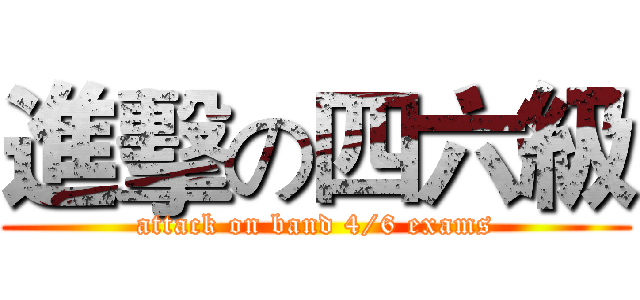 進擊の四六級 (attack on band 4/6 exams)