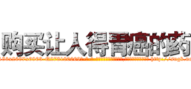 购买让人得胃癌的药 (购买让人得胃癌的药【电-186x2687x6963-Q278180069元-吉-药-业】我们做的是长期生意,靠的是老客户长期支持 http://sngk.net/rehXGV
)
