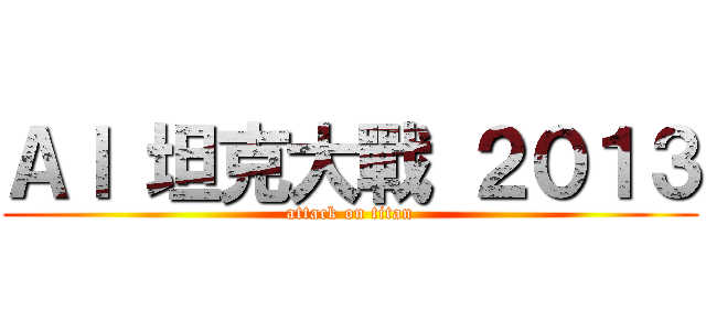 ＡＩ 坦克大戰 ２０１３ (attack on titan)