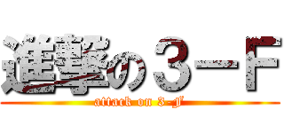 進撃の３－Ｆ (attack on 3-F)