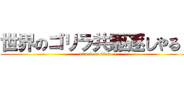 世界のゴリラ共駆逐しやる！ (attack on titan)
