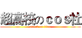 超高校のｃｏｓ社 (attack on titan)