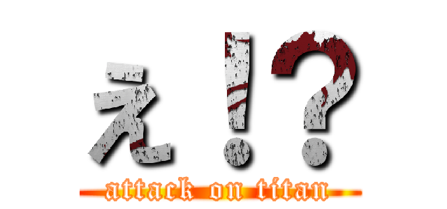 え！？ (attack on titan)