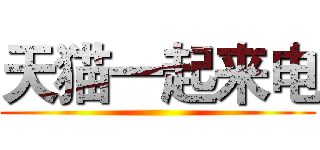 天猫一起来电 ()