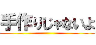手作りじゃないよ ()