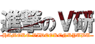 進撃のＶ研 (HAMOKO VIDEOKENKYUBU)