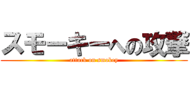 スモーキーへの攻撃 (attack on smokey)