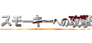 スモーキーへの攻撃 (attack on smokey)