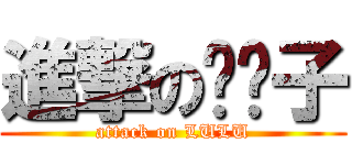 進撃の撸撸子 (attack on LULU)