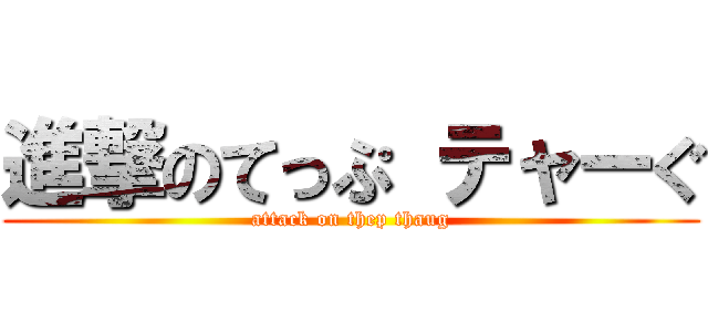 進撃のてっぷ テャーぐ (attack on thep thaug)