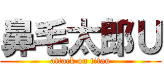 鼻毛太郎Ｕ (attack on titan)