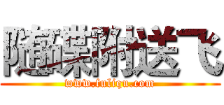 随碟附送飞 (www.fuliqu.com)