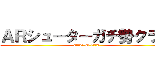 ＡＲシューターガチ勢クラブ (attack on titan)