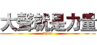 大聲就是力量 (www)