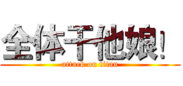 全体干他娘！ (attack on titan)