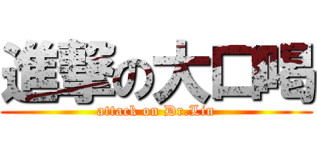 進撃の大口喝 (attack on Dr.Lin)