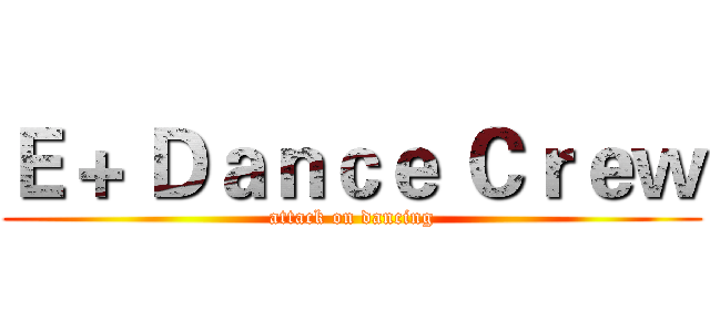 Ｅ＋ Ｄａｎｃｅ Ｃｒｅｗ (attack on dancing)