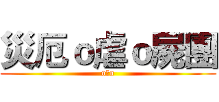 災厄ｏ虐ｏ屍團 (o虐o)