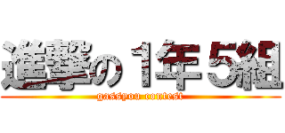 進撃の１年５組 (gassyou contest)