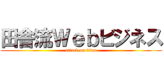 田舎流Ｗｅｂビジネス (attack on titan)