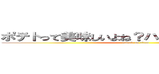 ポテトって美味しいよね？ハッシュもいかしてる。 (attack on titan)