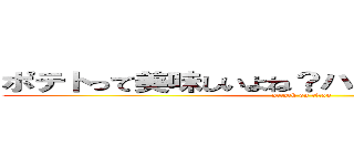 ポテトって美味しいよね？ハッシュもいかしてる。 (attack on titan)