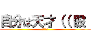 自分は天才（（（殴  (ナニコレェ)