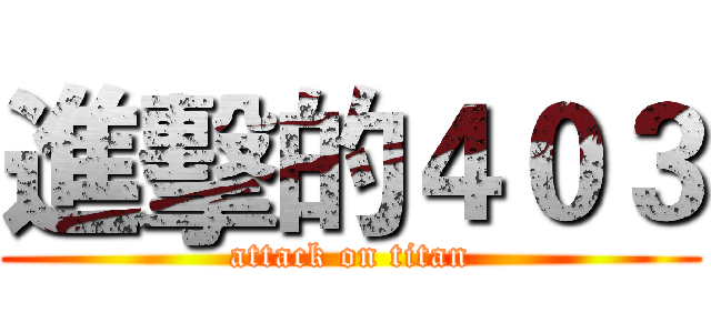 進擊的４０３ (attack on titan)