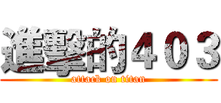 進擊的４０３ (attack on titan)