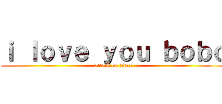 ｉ ｌｏｖｅ ｙｏｕ ｂｏｂｏ (attack on titan)