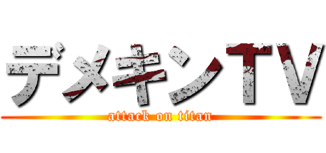 デメキンＴＶ (attack on titan)