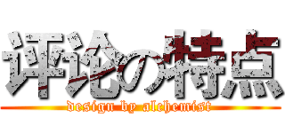 评论の特点 (design by alchemist)