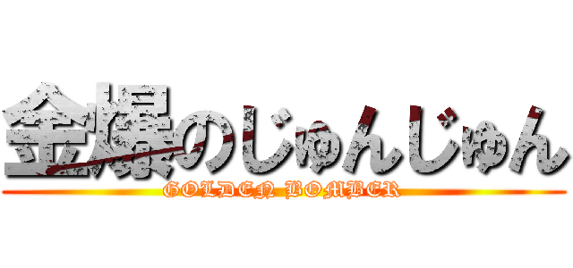 金爆のじゅんじゅん (GOLDEN BOMBER)