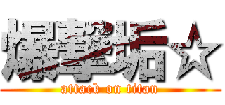 爆撃垢☆ (attack on titan)