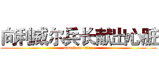 向利威尔兵长献出心脏 (attack on titan)