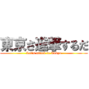 東京さ進撃するだ (Let's attack to Tokyo)