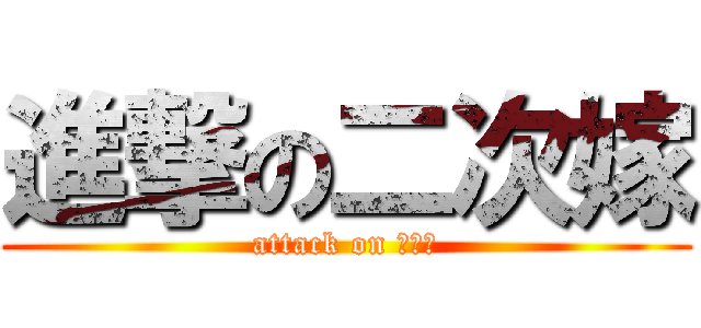 進撃の二次嫁 (attack on ２Ｄ　)