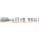 進撃のｕｌｔｒａ ｓｏｕｌ (HEeeeeeeeey!!!!!)