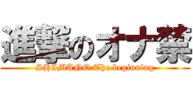 進撃のオナ禁 (SHIMANO The beginning)