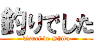 釣りでした (Tsuri de Shita)