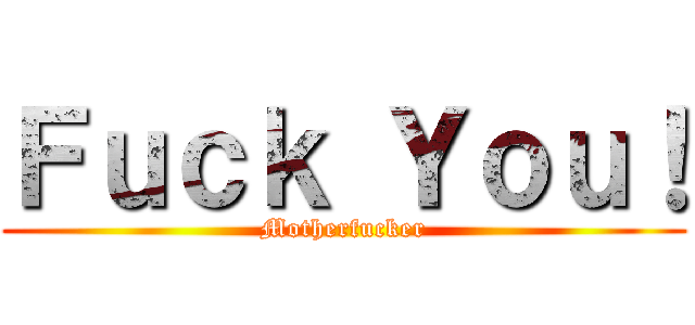 Ｆｕｃｋ Ｙｏｕ！ (Motherfucker)