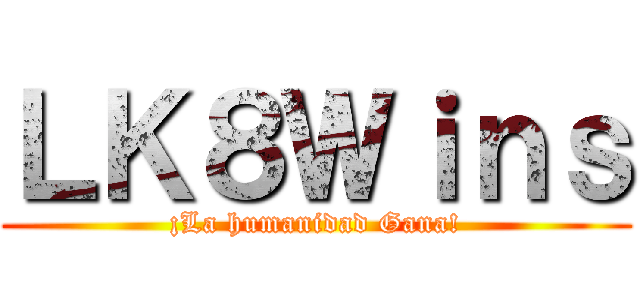 ＬＫ８Ｗｉｎｓ (¡La humanidad Gana!)