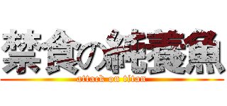 禁食の純養魚 (attack on titan)