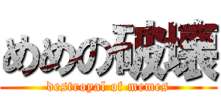 めめの破壊 (destroyal of memes)