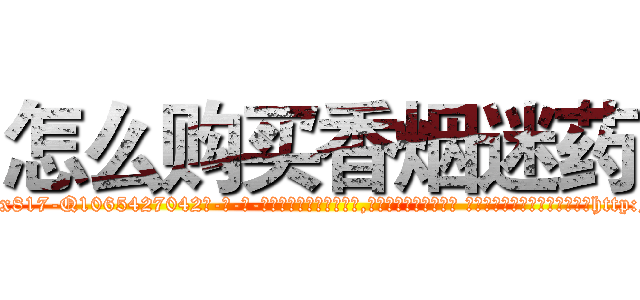 怎么购买香烟迷药 (怎么购买香烟迷药【电-话151x68344x817-Q1065427042元-吉-药-业】我们做的是长期生意,靠的是老客户长期支持 怎么购买香烟迷药在发表了一篇http://sngk.net/3CAZvm

参考消息网我们做的是长期生意,靠的是老客户长期支持也许我们早该意识到，就连鲍勃·霍斯金斯（金球奖戏剧类电影男主角 
)