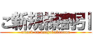 ご新規様割引 (attack on kanjukubanana)
