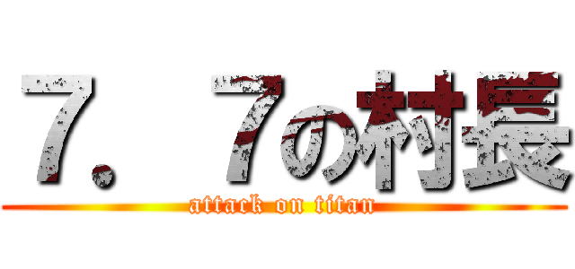 ７．７の村長 (attack on titan)
