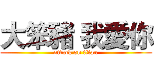 大笨豬 我愛你 (attack on titan)