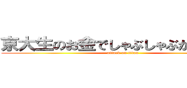 京大生のお金でしゃぶしゃぶが食べたい (attack on titan)