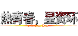 热青春，星资环 (attack on titan)